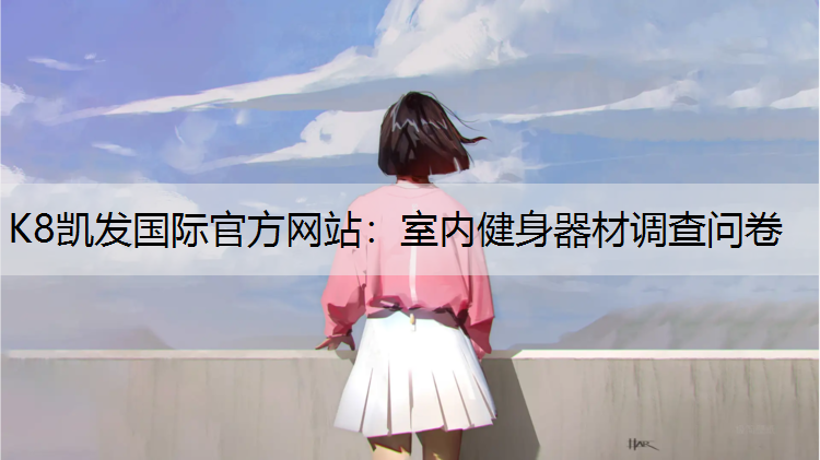 K8凯发国际官方网站：室内健身器材调查问卷