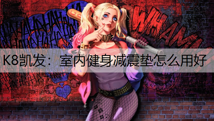 K8凯发：室内健身减震垫怎么用好