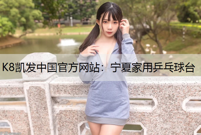 K8凯发中国官方网站：宁夏家用乒乓球台