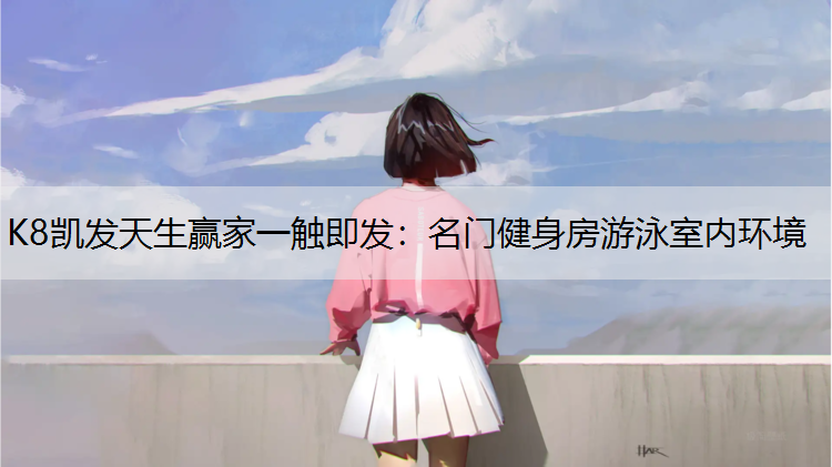 K8凯发天生赢家一触即发：名门健身房游泳室内环境