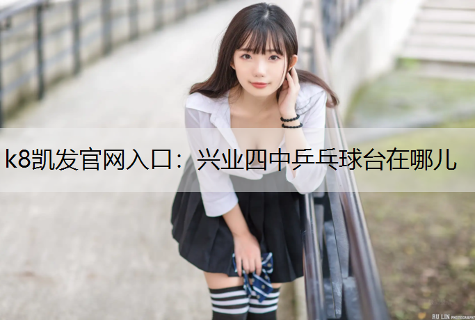 k8凯发官网入口：兴业四中乒乓球台在哪儿