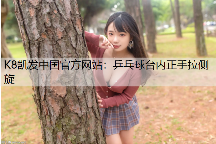 K8凯发中国官方网站：乒乓球台内正手拉侧旋