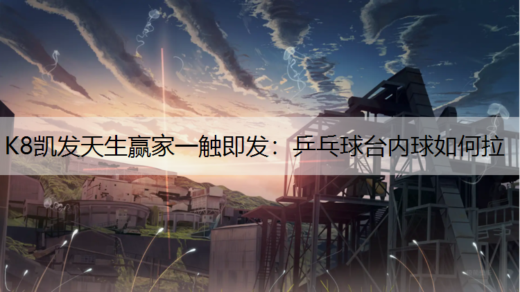 K8凯发天生赢家一触即发：乒乓球台内球如何拉
