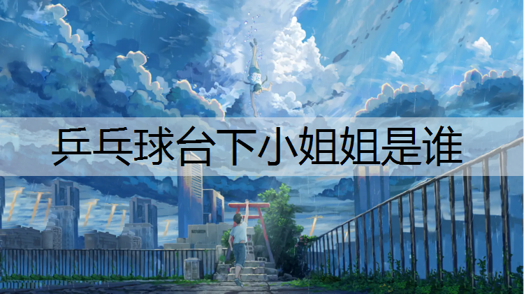 乒乓球台下小姐姐是谁