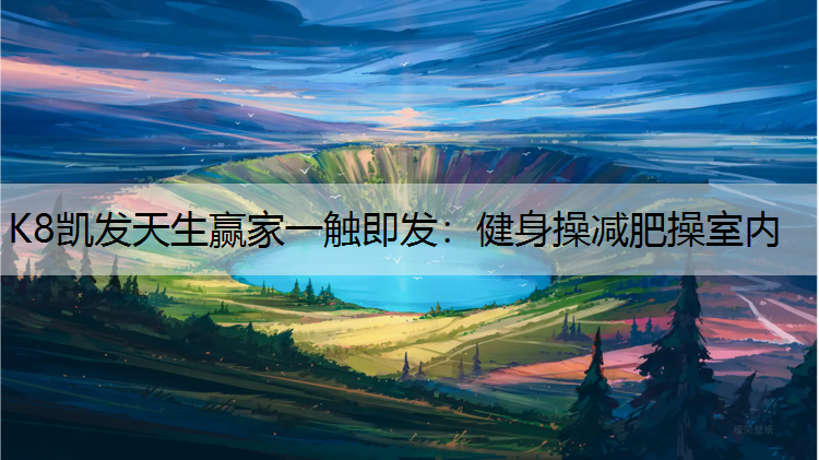 K8凯发天生赢家一触即发：健身操减肥操室内