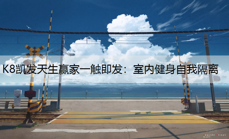 K8凯发天生赢家一触即发：室内健身自我隔离