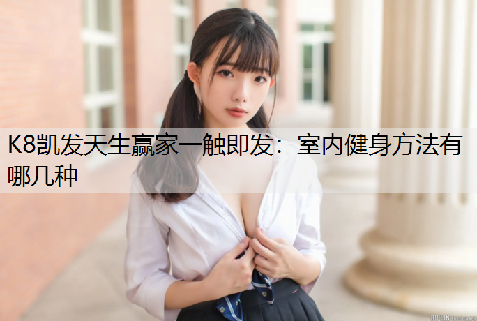 K8凯发天生赢家一触即发：室内健身方法有哪几种