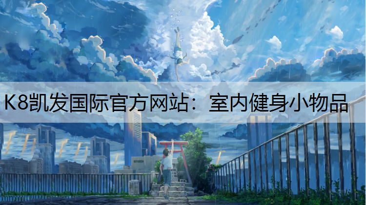 K8凯发国际官方网站：室内健身小物品