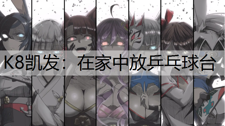 K8凯发：在家中放乒乓球台