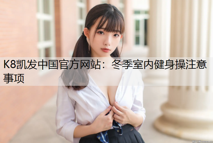 K8凯发中国官方网站：冬季室内健身操注意事项