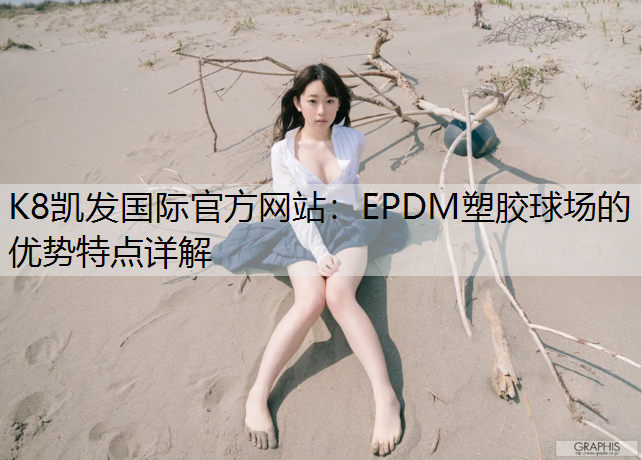 K8凯发国际官方网站：EPDM塑胶球场的优势特点详解