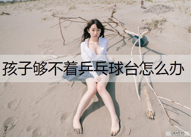 孩子够不着乒乓球台怎么办