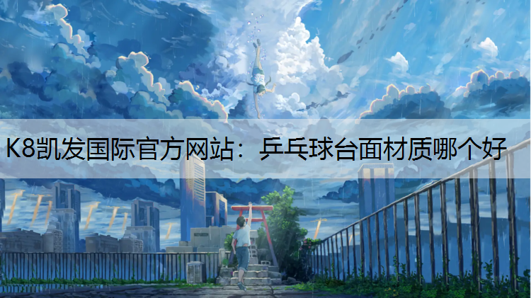 K8凯发国际官方网站：乒乓球台面材质哪个好
