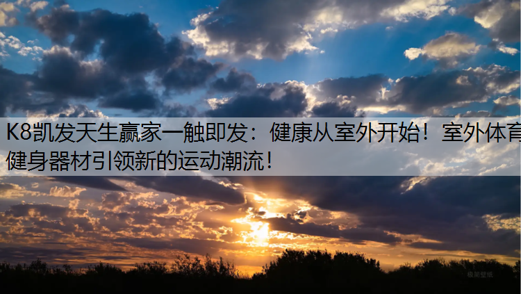 K8凯发天生赢家一触即发：健康从室外开始！室外体育健身器材引领新的运动潮流！