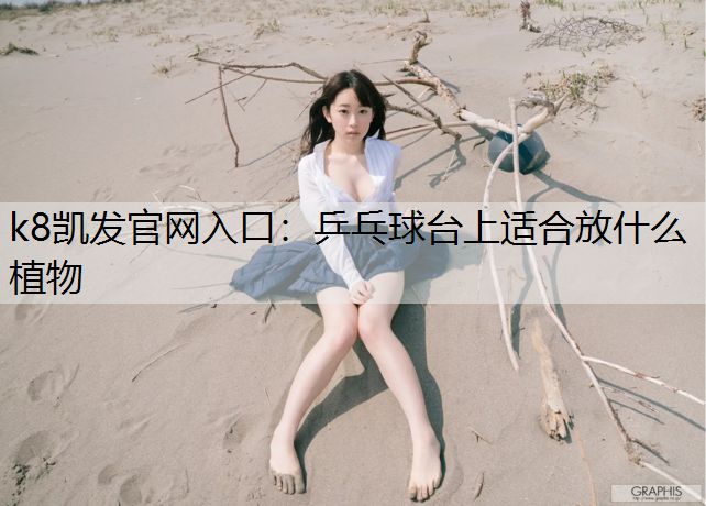 k8凯发官网入口：乒乓球台上适合放什么植物