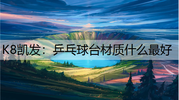 K8凯发：乒乓球台材质什么最好