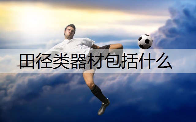 田径类器材包括什么 田径类器材包括什么