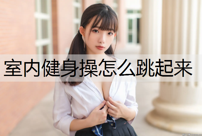 室内健身操怎么跳起来