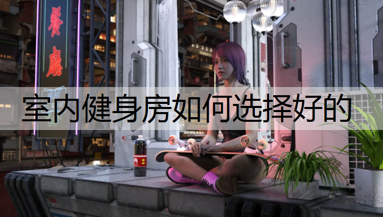 室内健身房如何选择好的