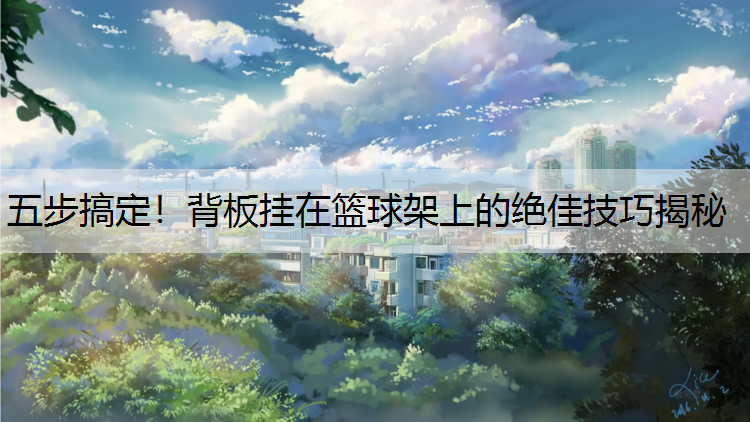 五步搞定！背板挂在篮球架上的绝佳技巧揭秘